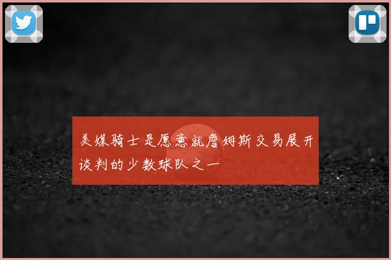 美媒骑士是愿意就詹姆斯交易展开谈判的少数球队之一