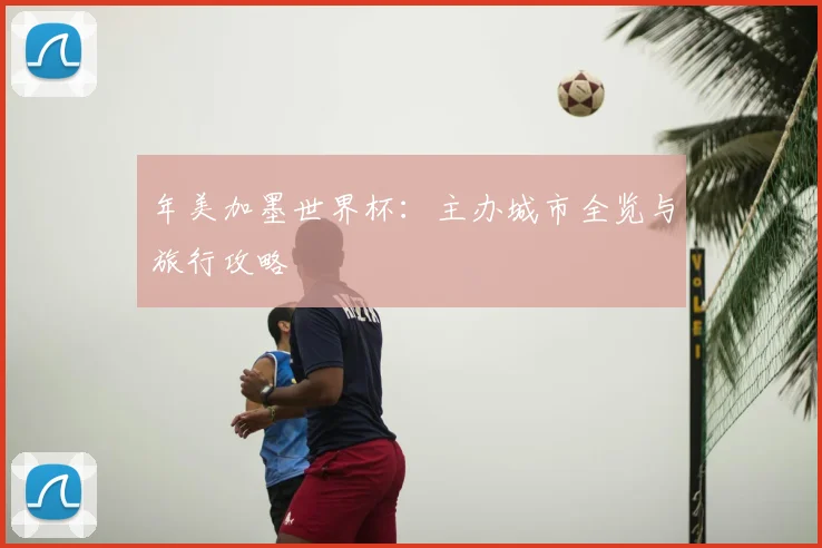 年美加墨世界杯:主办城市全览与旅行攻略