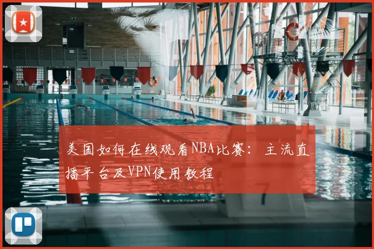 美国如何在线观看NBA比赛：主流直播平台及VPN使用教程