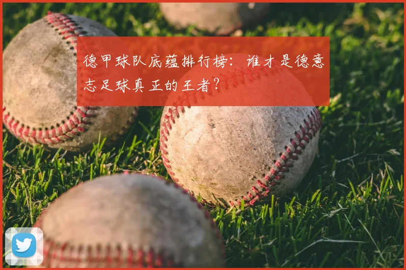 德甲球队底蕴排行榜:谁才是德意志足球真正的王者?