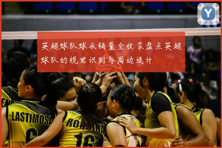 英超球队球衣销量全收录盘点英超球队的视觉识别与周边设计